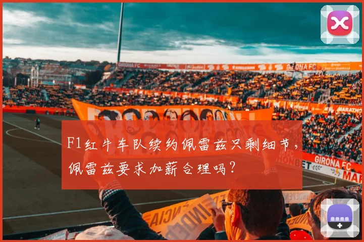 F1红牛车队续约佩雷兹只剩细节，佩雷兹要求加薪合理吗？