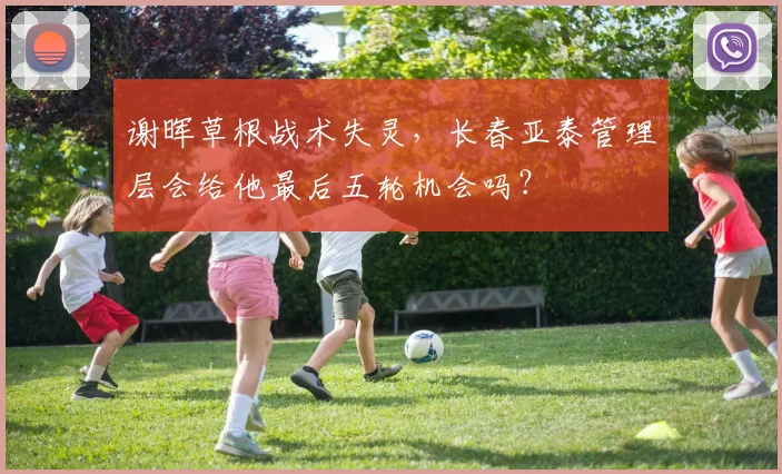 谢晖草根战术失灵，长春亚泰管理层会给他最后五轮机会吗？